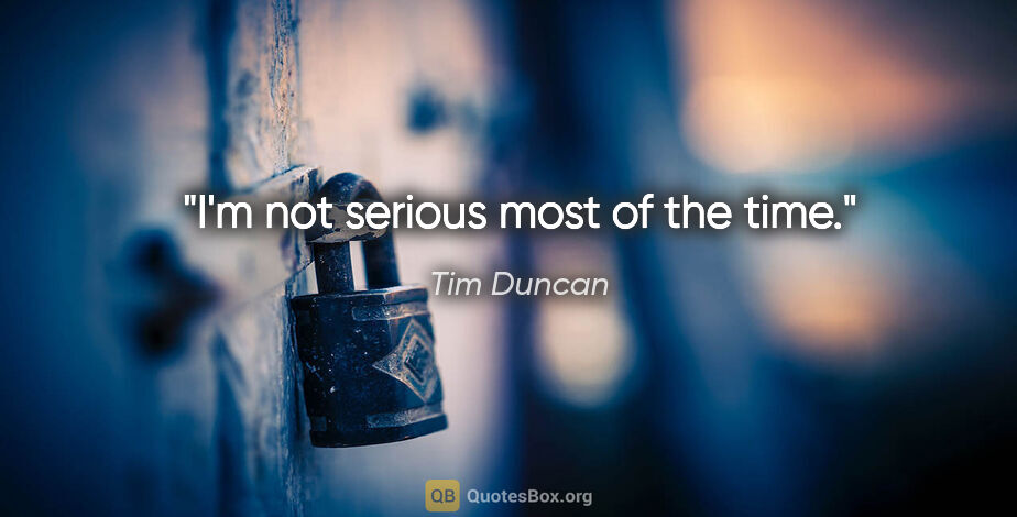 Tim Duncan quote: "I'm not serious most of the time."