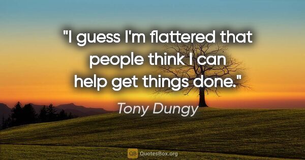 Tony Dungy quote: "I guess I'm flattered that people think I can help get things..."