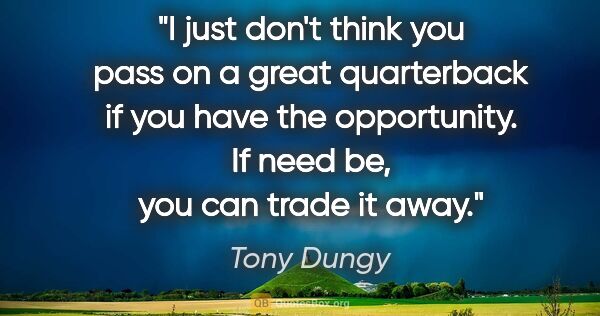 Tony Dungy quote: "I just don't think you pass on a great quarterback if you have..."