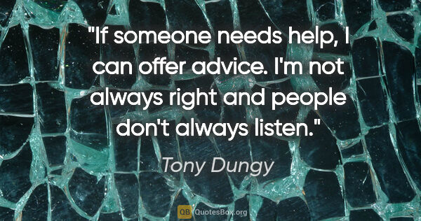 Tony Dungy quote: "If someone needs help, I can offer advice. I'm not always..."