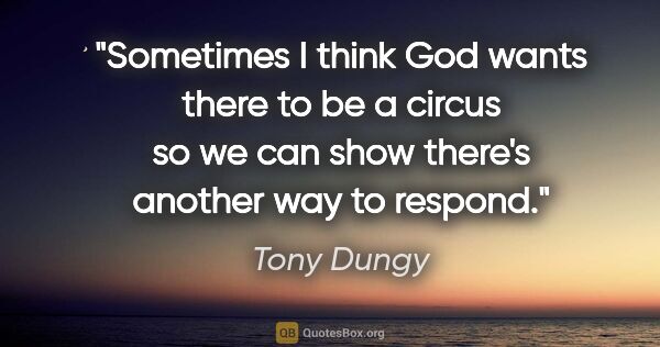 Tony Dungy quote: "Sometimes I think God wants there to be a circus so we can..."