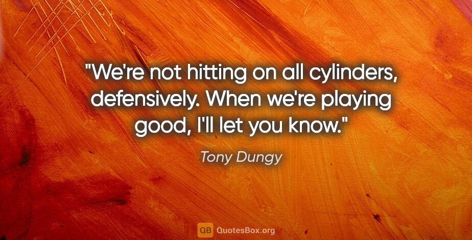 Tony Dungy quote: "We're not hitting on all cylinders, defensively. When we're..."