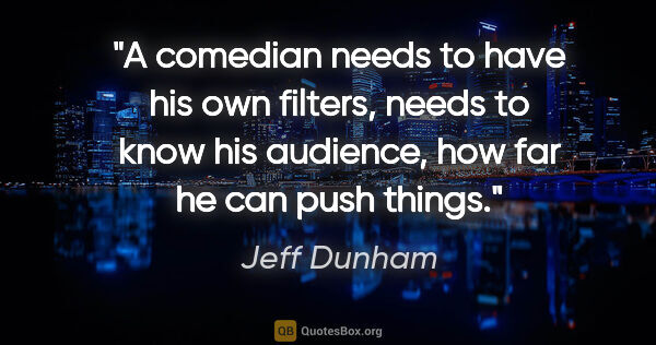 Jeff Dunham quote: "A comedian needs to have his own filters, needs to know his..."