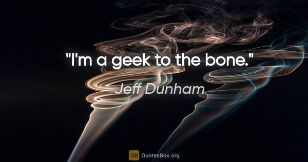 Jeff Dunham quote: "I'm a geek to the bone."