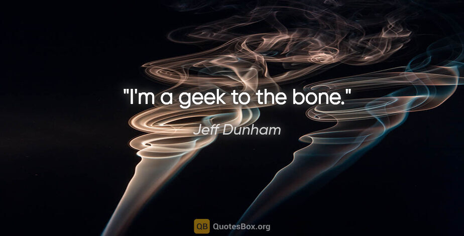 Jeff Dunham quote: "I'm a geek to the bone."