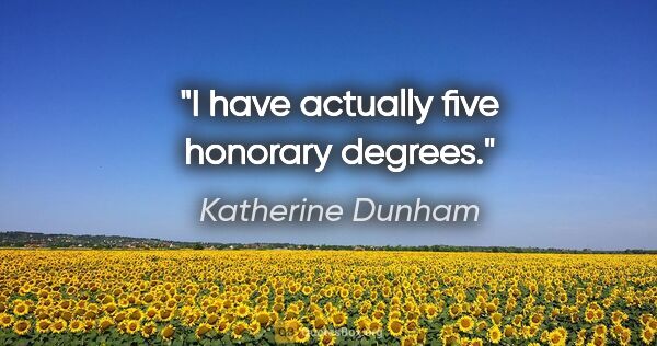 Katherine Dunham quote: "I have actually five honorary degrees."
