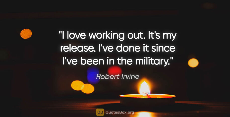 Robert Irvine quote: "I love working out. It's my release. I've done it since I've..."