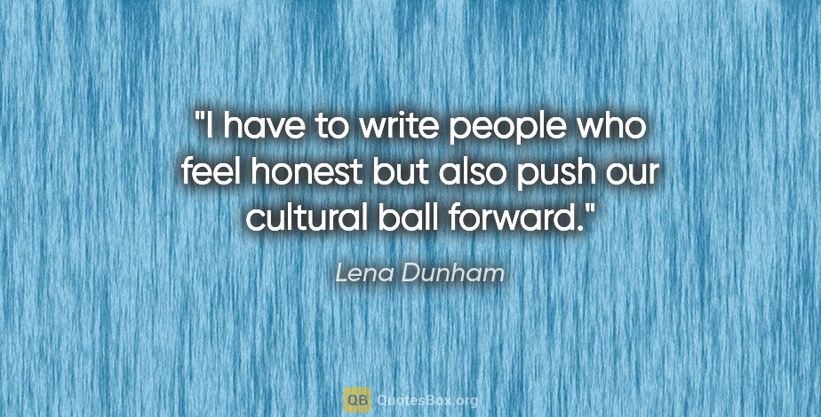 Lena Dunham quote: "I have to write people who feel honest but also push our..."