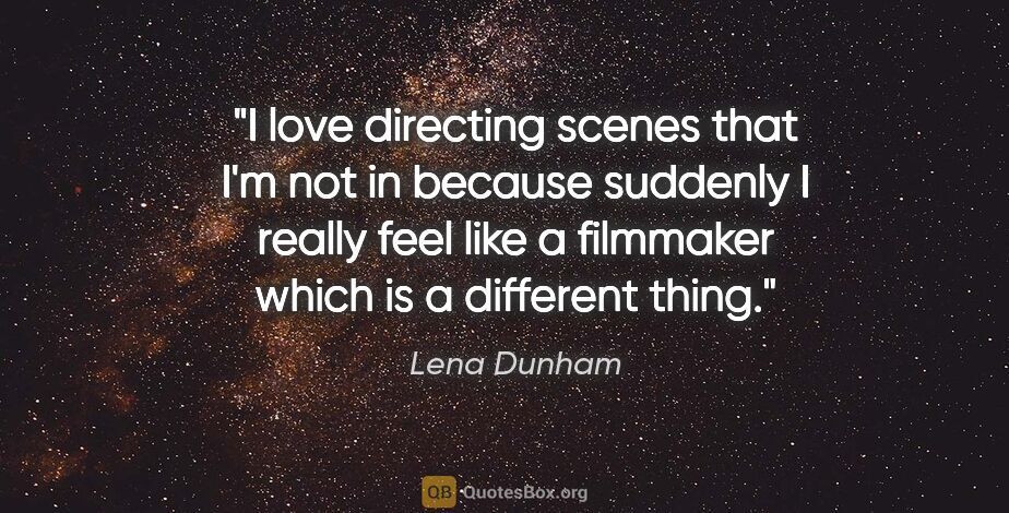 Lena Dunham quote: "I love directing scenes that I'm not in because suddenly I..."