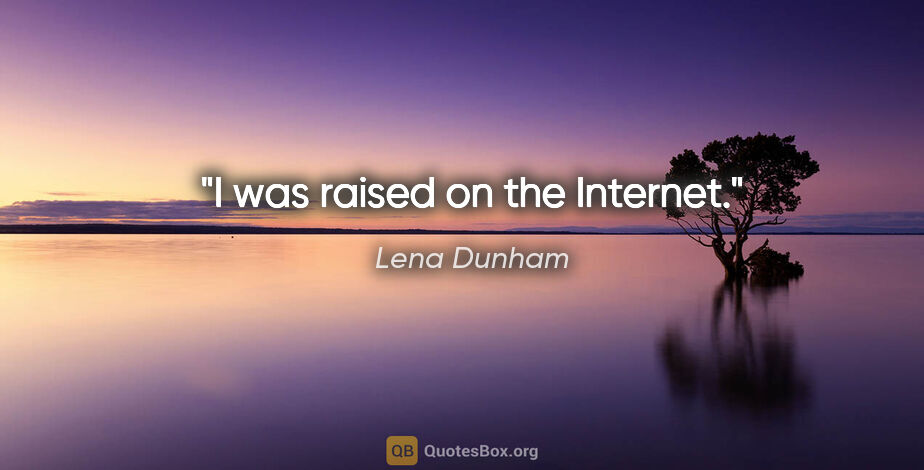 Lena Dunham quote: "I was raised on the Internet."