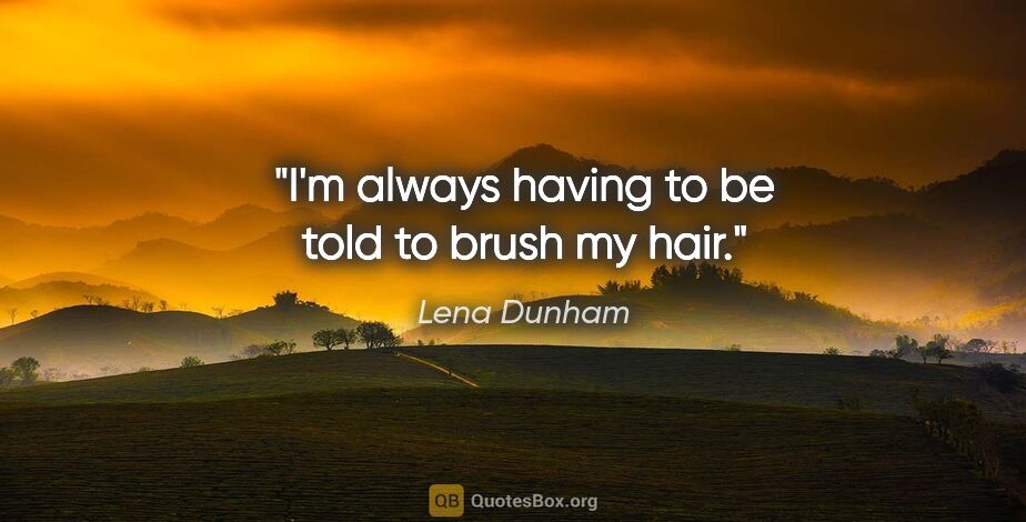 Lena Dunham quote: "I'm always having to be told to brush my hair."