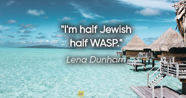 Lena Dunham quote: "I'm half Jewish half WASP."