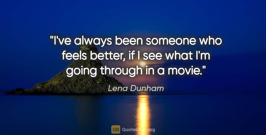 Lena Dunham quote: "I've always been someone who feels better, if I see what I'm..."
