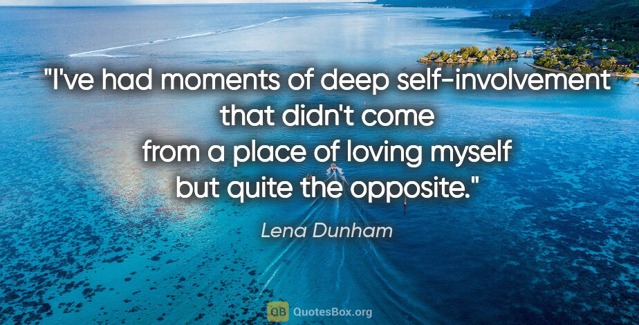 Lena Dunham quote: "I've had moments of deep self-involvement that didn't come..."