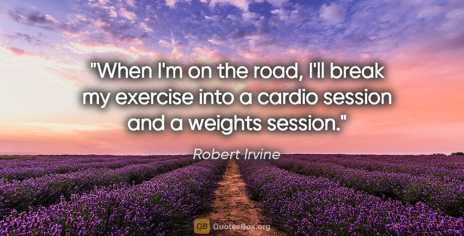 Robert Irvine quote: "When I'm on the road, I'll break my exercise into a cardio..."