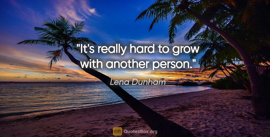 Lena Dunham quote: "It's really hard to grow with another person."