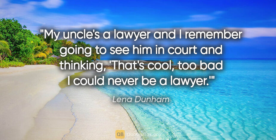 Lena Dunham quote: "My uncle's a lawyer and I remember going to see him in court..."