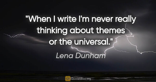 Lena Dunham quote: "When I write I'm never really thinking about themes or the..."
