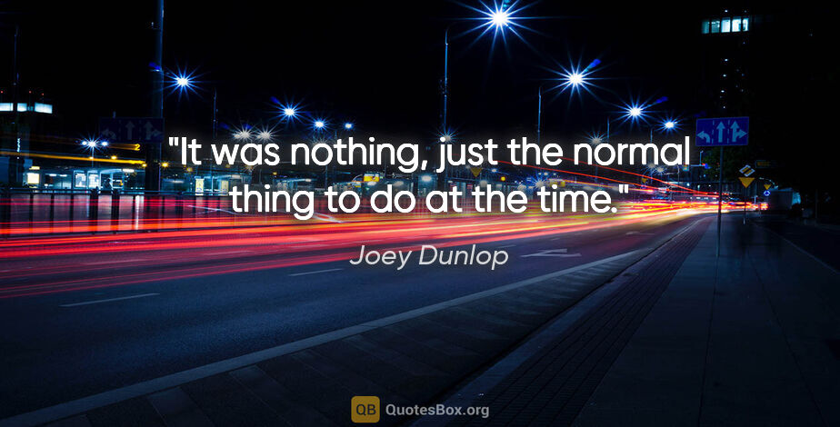 Joey Dunlop quote: "It was nothing, just the normal thing to do at the time."