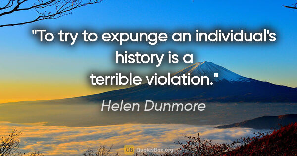 Helen Dunmore quote: "To try to expunge an individual's history is a terrible..."