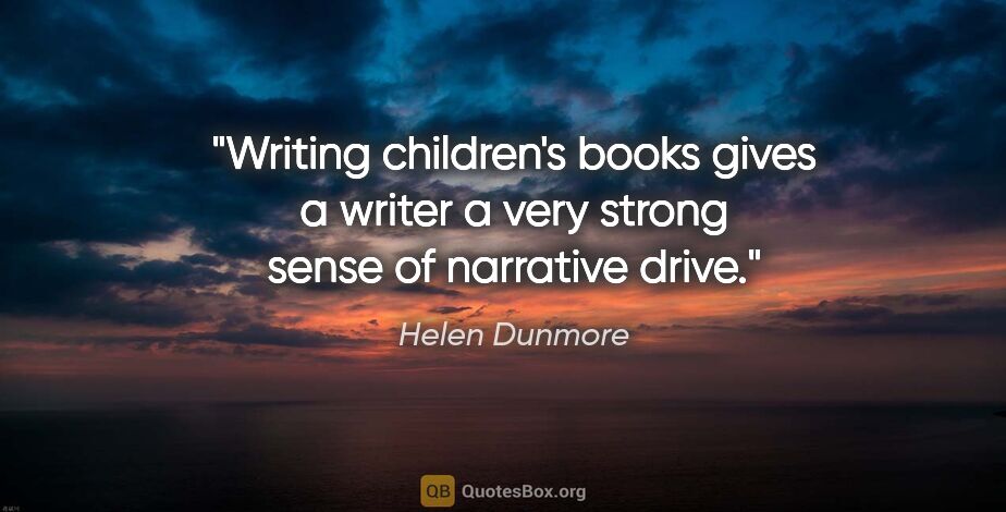 Helen Dunmore quote: "Writing children's books gives a writer a very strong sense of..."