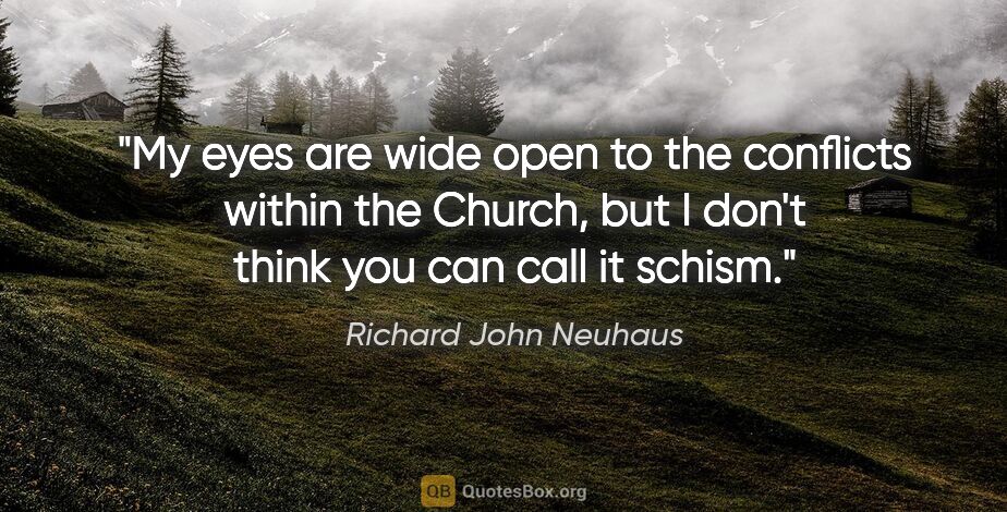 Richard John Neuhaus quote: "My eyes are wide open to the conflicts within the Church, but..."