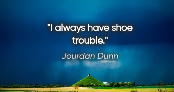 Jourdan Dunn quote: "I always have shoe trouble."