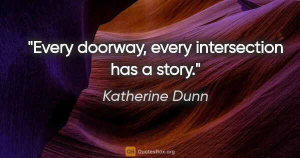Katherine Dunn quote: "Every doorway, every intersection has a story."