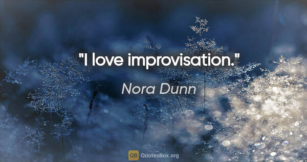 Nora Dunn quote: "I love improvisation."