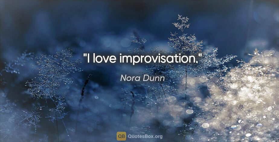 Nora Dunn quote: "I love improvisation."