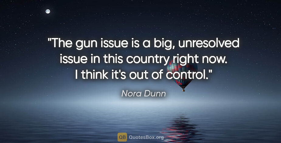 Nora Dunn quote: "The gun issue is a big, unresolved issue in this country right..."
