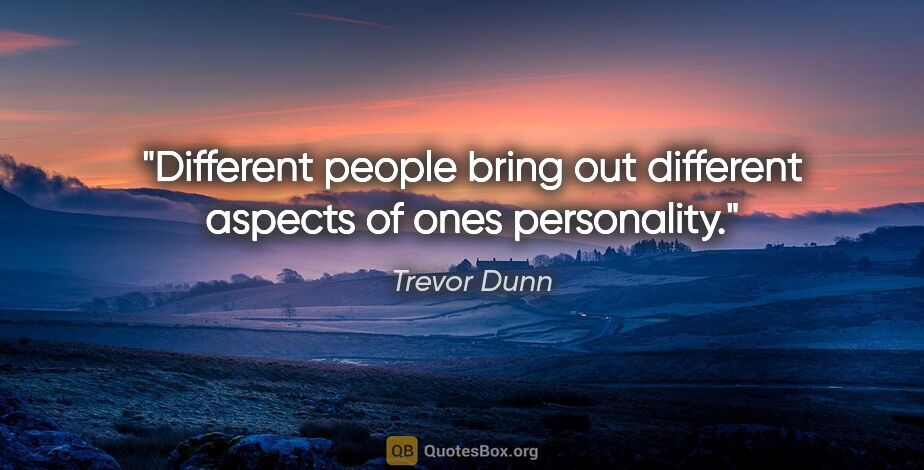 Trevor Dunn quote: "Different people bring out different aspects of ones personality."
