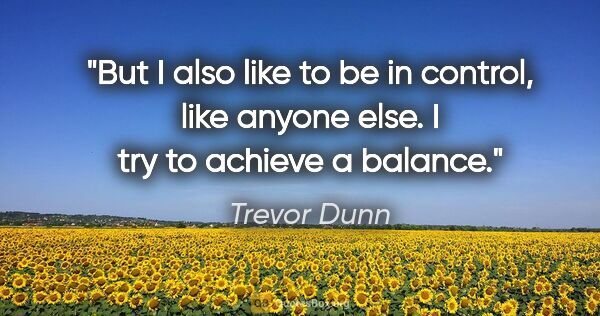Trevor Dunn quote: "But I also like to be in control, like anyone else. I try to..."