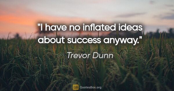 Trevor Dunn quote: "I have no inflated ideas about success anyway."