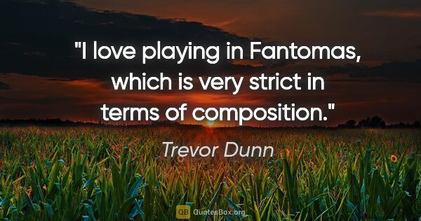Trevor Dunn quote: "I love playing in Fantomas, which is very strict in terms of..."