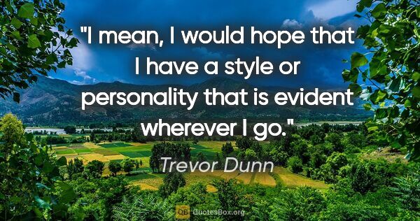 Trevor Dunn quote: "I mean, I would hope that I have a style or personality that..."