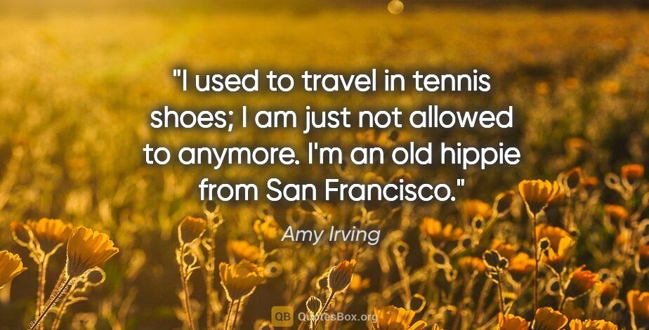 Amy Irving quote: "I used to travel in tennis shoes; I am just not allowed to..."