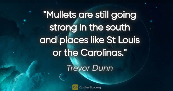 Trevor Dunn quote: "Mullets are still going strong in the south and places like St..."