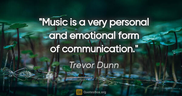 Trevor Dunn quote: "Music is a very personal and emotional form of communication."