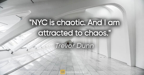 Trevor Dunn quote: "NYC is chaotic. And I am attracted to chaos."