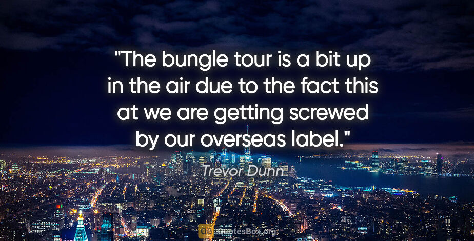 Trevor Dunn quote: "The bungle tour is a bit up in the air due to the fact this at..."