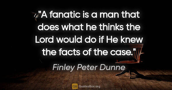 Finley Peter Dunne quote: "A fanatic is a man that does what he thinks the Lord would do..."