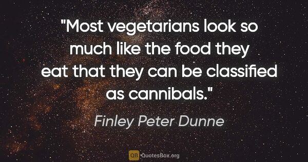 Finley Peter Dunne quote: "Most vegetarians look so much like the food they eat that they..."