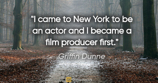 Griffin Dunne quote: "I came to New York to be an actor and I became a film producer..."