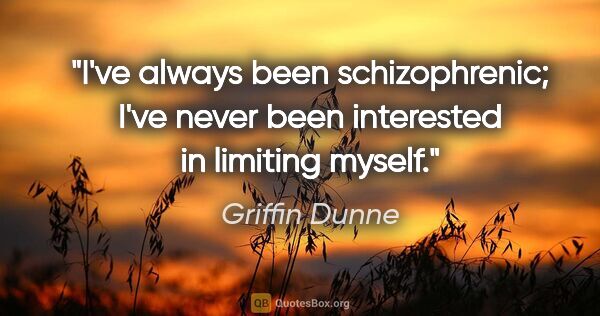 Griffin Dunne quote: "I've always been schizophrenic; I've never been interested in..."