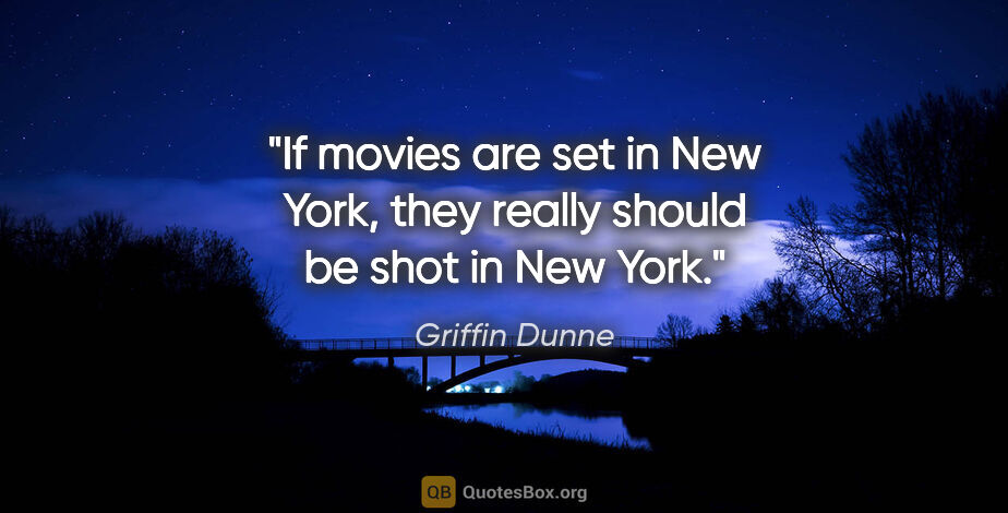 Griffin Dunne quote: "If movies are set in New York, they really should be shot in..."