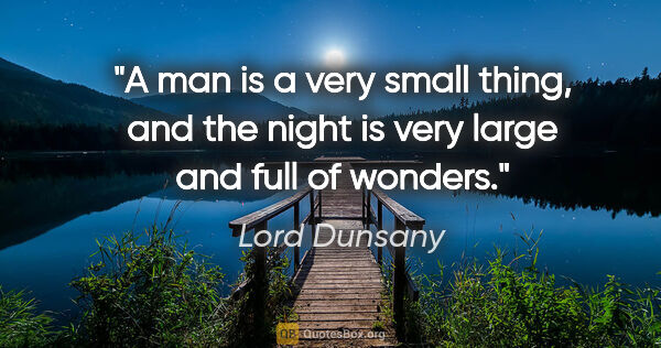 Lord Dunsany quote: "A man is a very small thing, and the night is very large and..."