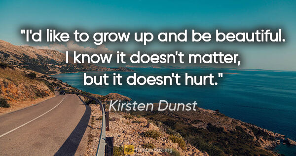 Kirsten Dunst quote: "I'd like to grow up and be beautiful. I know it doesn't..."