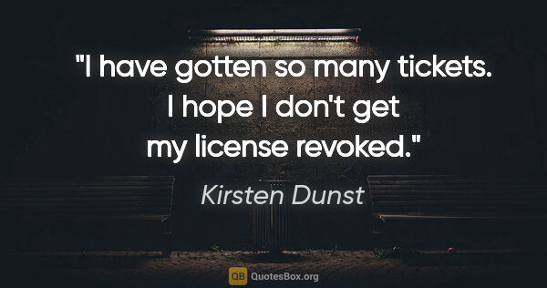 Kirsten Dunst quote: "I have gotten so many tickets. I hope I don't get my license..."