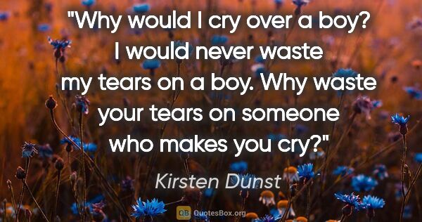 Kirsten Dunst quote: "Why would I cry over a boy? I would never waste my tears on a..."